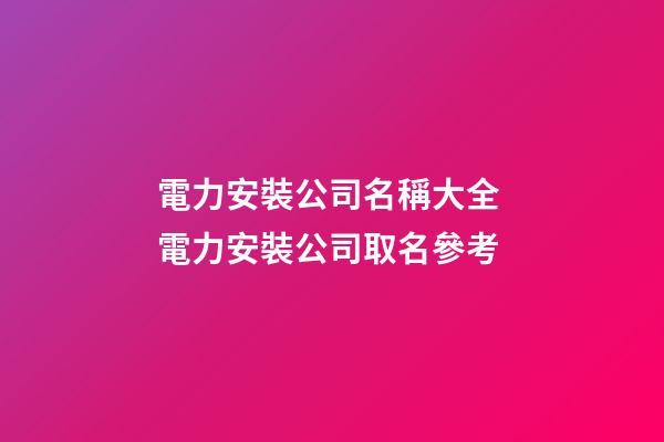 電力安裝公司名稱大全 電力安裝公司取名參考-第1張-公司起名-玄機派